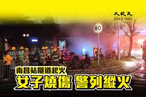 南昌站行人隧道雜物起火 女子燒傷送院 警列縱火案