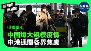 【新視角聽新聞】中國爆大規模疫情 中港通關各界焦慮