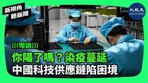 【新視角聽新聞】你陽了嗎？ 染疫蔓延 中國科技供應鏈陷困境