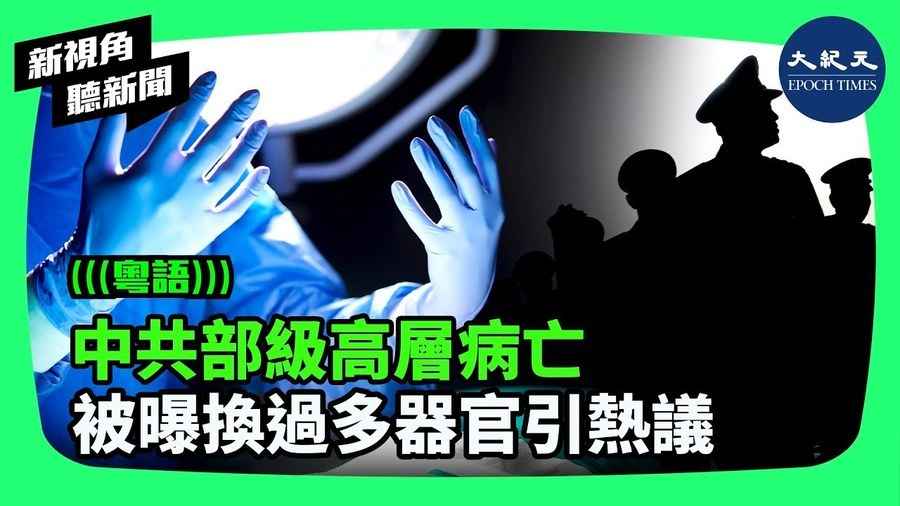 【新視角聽新聞】中共部級高層病亡 被曝換過多器官引熱議