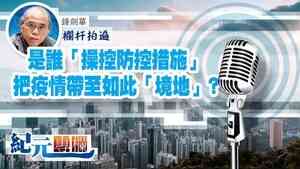 【紀元專欄】鍾劍華|是誰「操控防控措施」把疫情帶至如此「境地」?