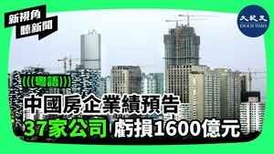 【新視角聽新聞】中國房企業績預告  37家公司  共虧損1600億元