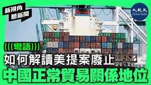 【新視角聽新聞】專家解讀美提案廢止中國正常貿易關係地位