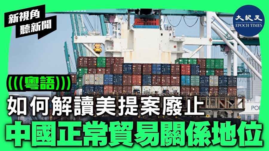 【新視角聽新聞】專家解讀美提案廢止中國正常貿易關係地位