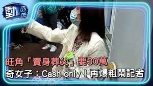【動紀元】通關｜旺角「賣身葬父」要30萬 奇女子：I only like cash！