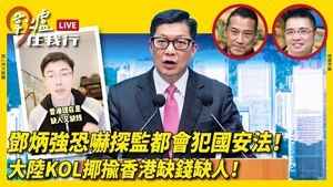 [圍爐任我行]  (下)鄧炳強恐嚇探監都會犯國安法！ 大陸KOL揶揄香港缺錢缺人！