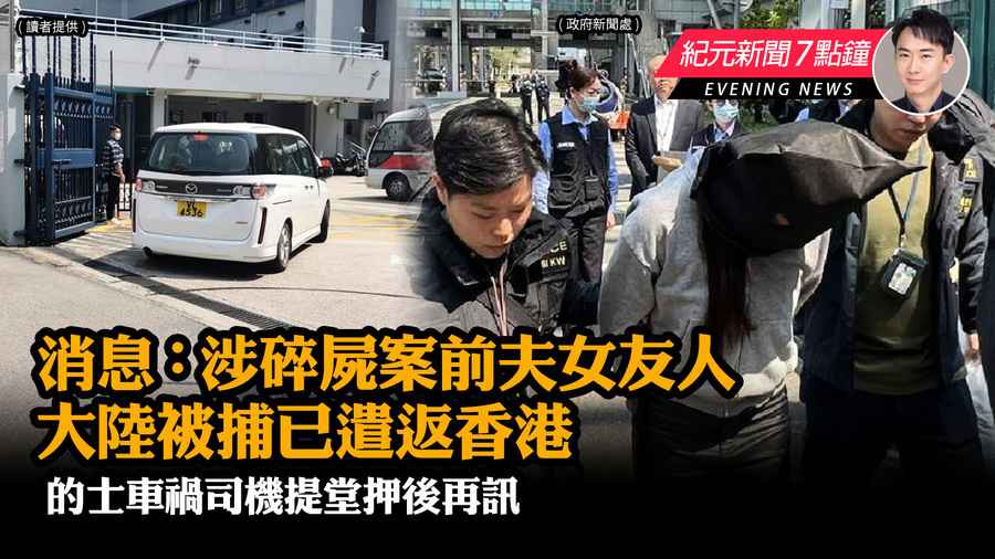 【3.7紀元新聞7點鐘】消息：涉碎屍案前夫女友人大陸被捕 已遣返香港