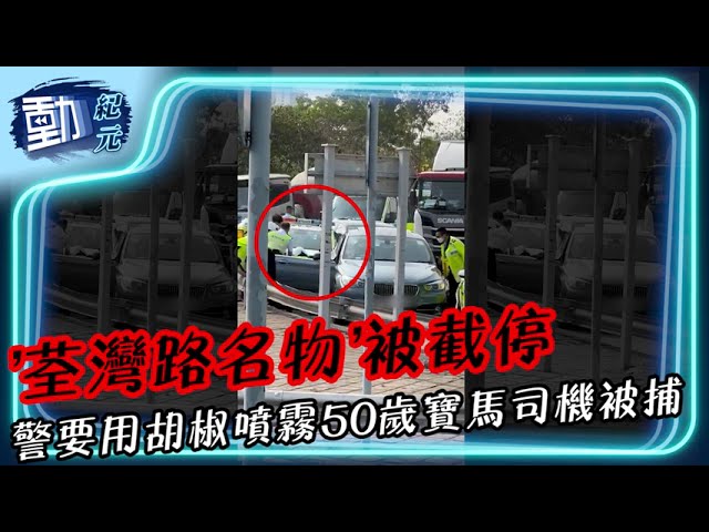 【動紀元】「荃灣路名物」被截停 警要用胡椒噴霧 50歲寶馬司機被捕