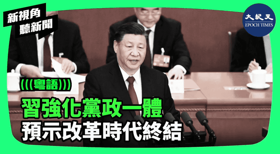 【新視角聽新聞】習強化黨政一體 預示改革時代終結