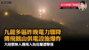 【3.17紀元新聞7點鐘】九龍多區昨晚電力驟降 傳飛鵝山供電設施爆炸