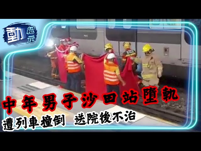 【動紀元】珍惜生命∣中年男子沙田站墮軌 遭列車撞倒 送院後不治