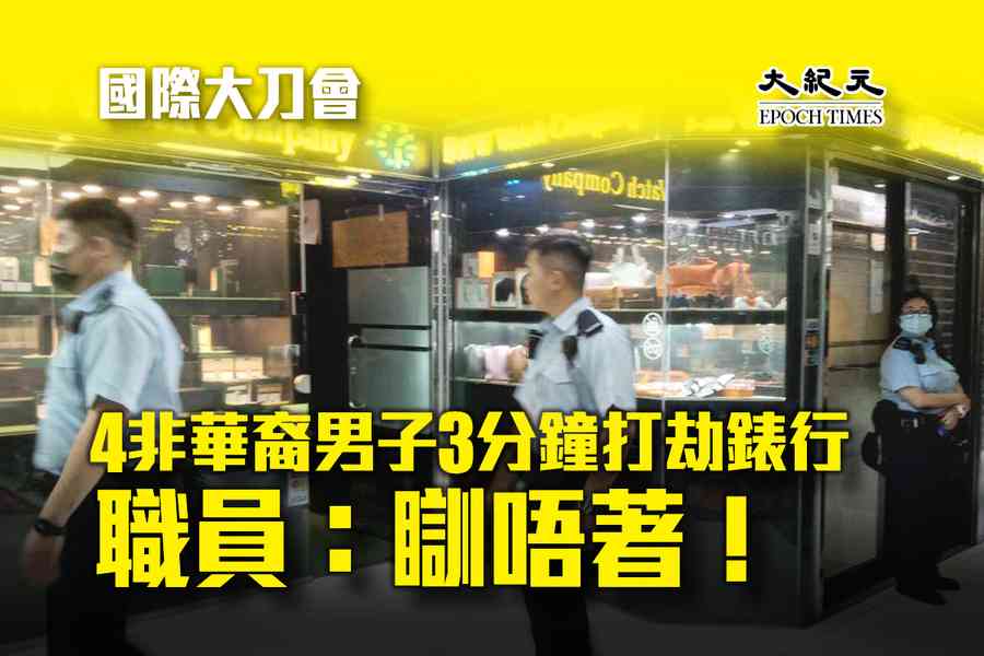 國際大刀會｜四非華裔男子三分鐘打劫錶行 職員：瞓唔著！