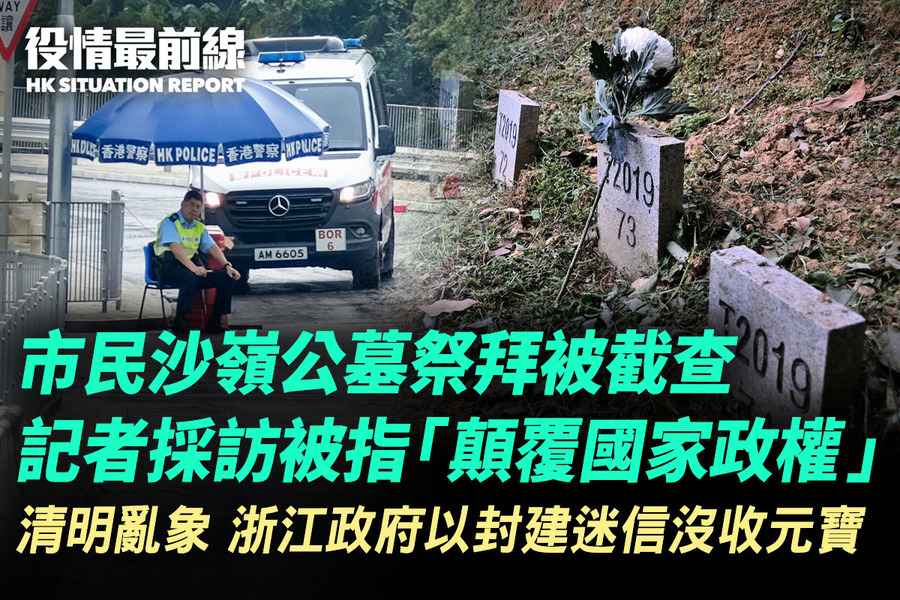 【4.6役情最前線】清明亂象 香港市民掃墓被截查  記者採訪被指「顛覆國家政權」