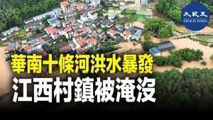 華南十條河洪水爆發 江西村鎮被淹沒