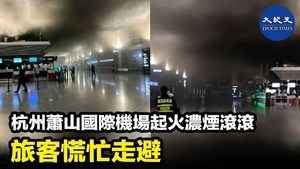 杭州蕭山國際機場起火濃煙滾滾 旅客慌忙走避
