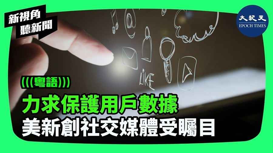 【新視角聽新聞】力求保護用戶數據 ; 美新創社交媒體受矚目 