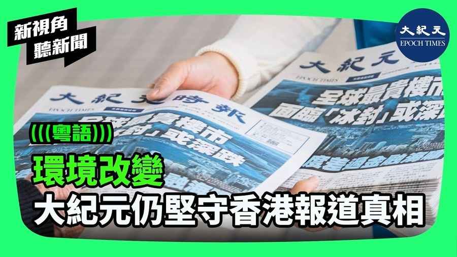 【新視角聽新聞】環境改變 大紀元仍堅守香港報道真相