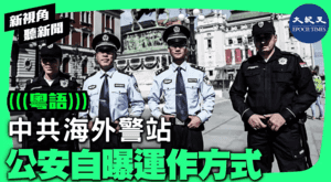 【新視角聽新聞】中共海外警站 公安自曝運作方式（有片）