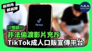 【新視角聽新聞】非法偷渡影片充斥 TikTok成人口販宣傳平台