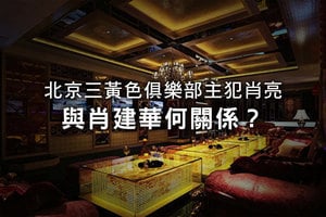 北京三黃色俱樂部主犯肖亮 與肖建華何關係？
