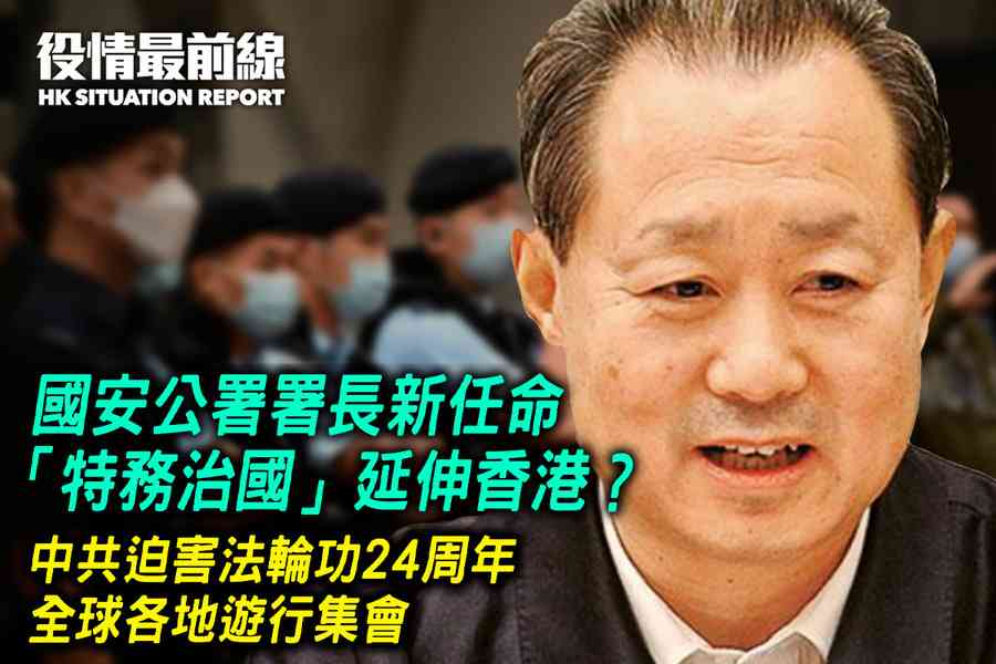 【7.20役情最前線】國安公署署長新任命 「特務治國」延伸香港