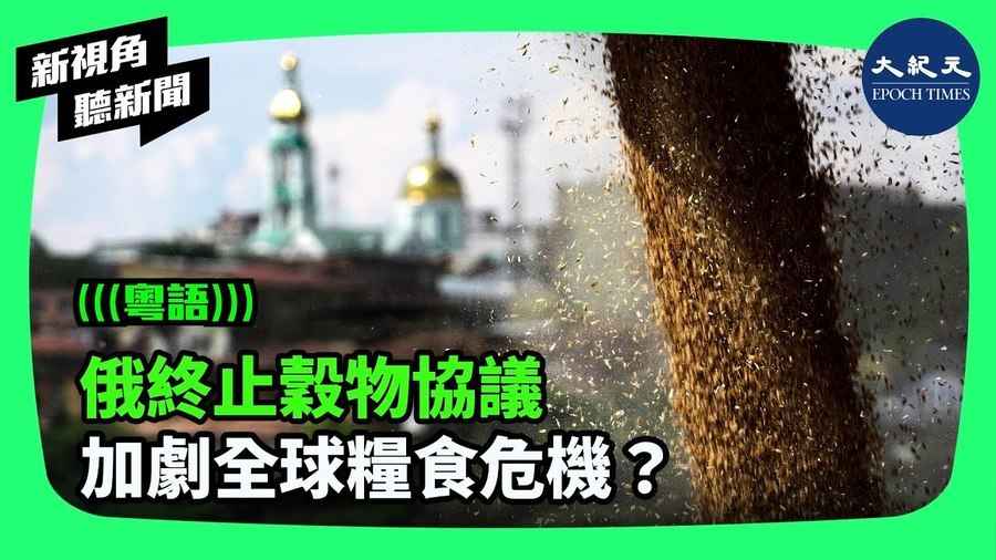 【新視角聽新聞】俄終止穀物協議 加劇全球糧食危機？