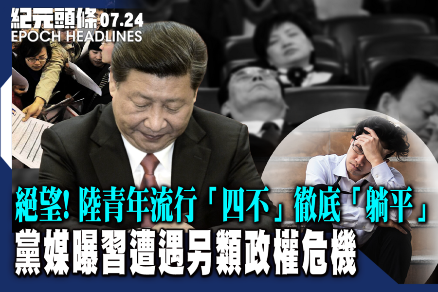 【7.24紀元頭條】黨媒曝習遭遇另類政權危機