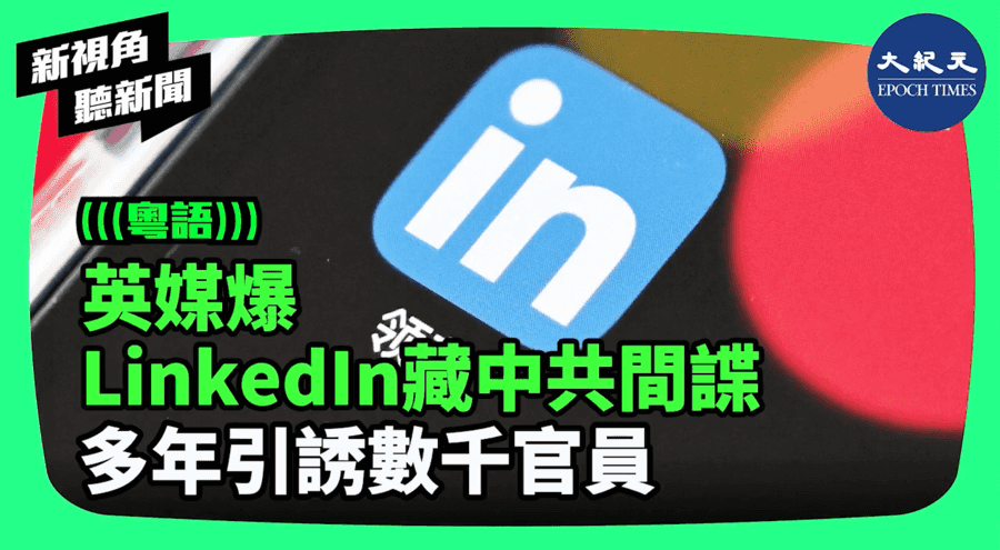 【新視角聽新聞】英媒爆LinkedIn藏中共間諜  多年引誘數千官員