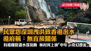 【9.8紀元新聞7點鐘】民眾怨深圳洩洪致香港泡水 港府稱：無直接關係