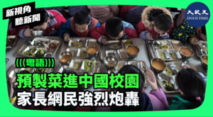【新視角聽新聞】預製菜進中國校園 家長網民強烈砲轟