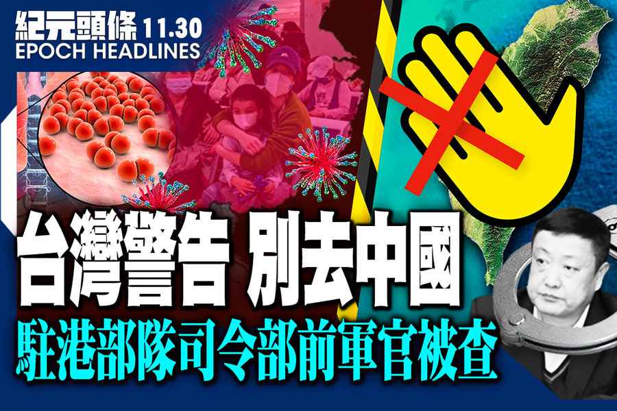 【11.30紀元頭條】台灣警告 別去中國