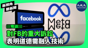 【新視角聽新聞】對FB的重大訴訟 表明道德需融入技術