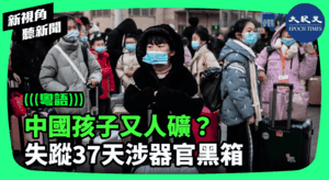 【新視角聽新聞】中國孩子又人礦？ 失蹤37天涉器官黑箱