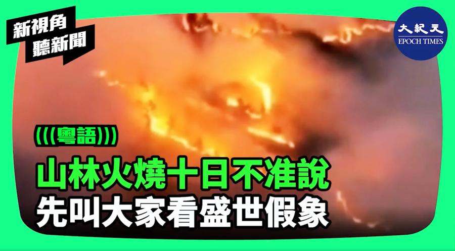 【新視角聽新聞】山林火燒十日不准說 先叫大家看盛世假象