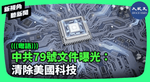 【新視角聽新聞】中共79號文件曝光：清除美國科技