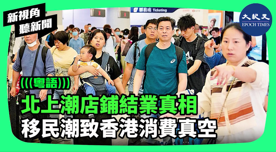 【新視角聽新聞】北上潮店鋪結業真相 移民潮致香港消費真空
