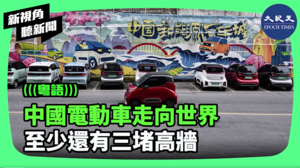 【新視角聽新聞】中國電動車走向世界 至少還有三堵高牆