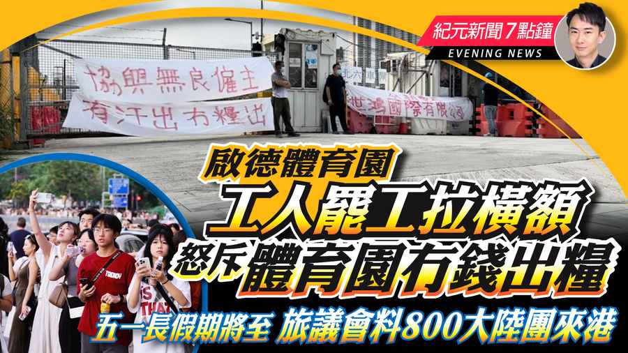 【4.29紀元新聞7點鐘】啟德體育園工人罷工拉橫額 怒斥體育園冇錢出糧