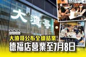 大渣哥公布全線結業 德福店營業至7月8日（更新）