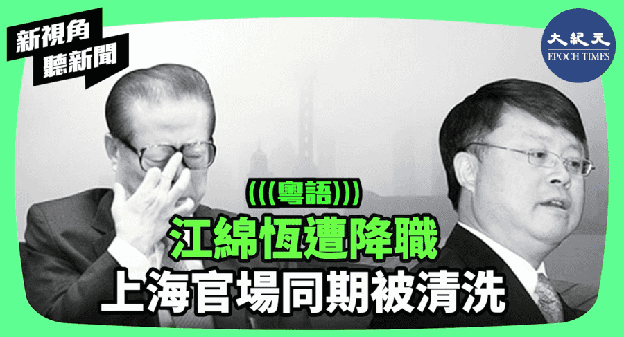 【新視角聽新聞】江綿恆遭降職 上海官場同期被清洗