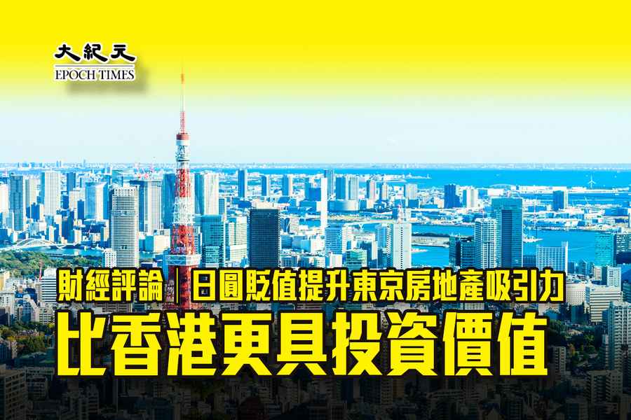 財經評論｜日圓貶值提升東京房地產吸引力 比香港更具投資價值