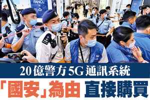 【A1頭條】20億警方5G通訊系統 「國安」為由直接購買