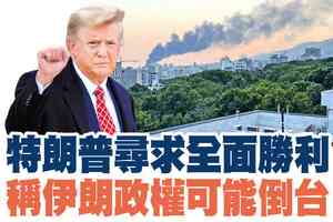 【A1頭條】特朗普尋求全面勝利 稱伊朗政權可能倒台