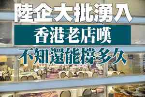 【A1頭條】陸企大批湧入 香港老店嘆不知還能撐多久