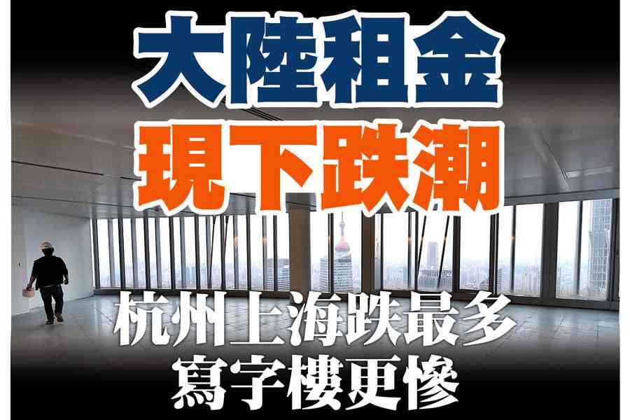 【A1頭條】大陸租金現下跌潮 杭州上海跌最多 寫字樓更慘