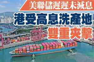 【A1頭條】美聯儲遲未減息 港受高息洗產地雙重夾擊