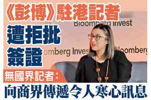 【A1頭條】《彭博》駐港記者遭拒批簽證 無國界記者：向商界傳遞令人寒心訊息