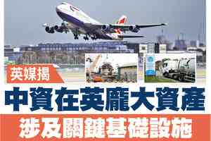 【A1頭條】英媒揭中資在英龐大資產 涉及關鍵基礎設施
