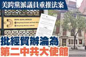 【A1頭條】美跨黨派議員重推法案 批經貿辦淪為第二中共大使館
