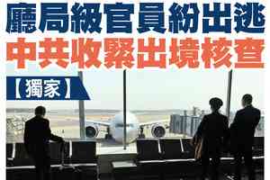 【A1頭條】廳局級官員紛出逃 中共收緊出境核查